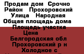 Продам дом. Срочно! › Район ­ Прохоровский › Улица ­ Народная › Общая площадь дома ­ 80 › Площадь участка ­ 6 800 › Цена ­ 1 500 000 - Белгородская обл., Прохоровский р-н, Холодное с. Недвижимость » Дома, коттеджи, дачи продажа   . Белгородская обл.